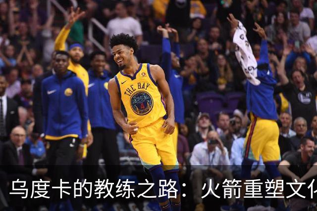 乌度卡的教练之路：火箭重塑文化仍需更深层次的挑战