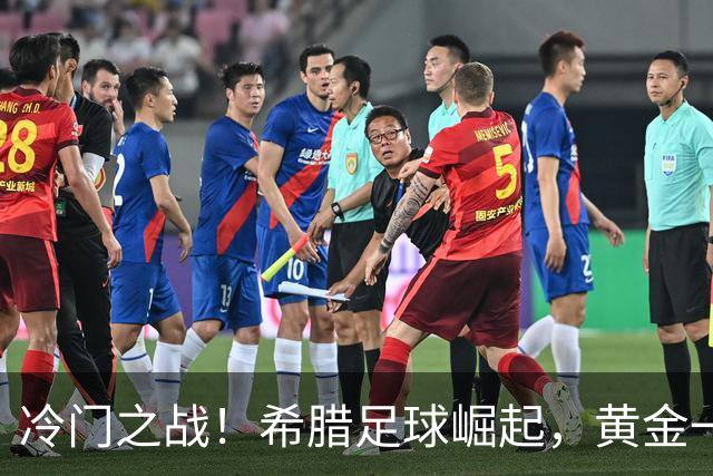冷门之战！希腊足球崛起，黄金一代逐渐成型