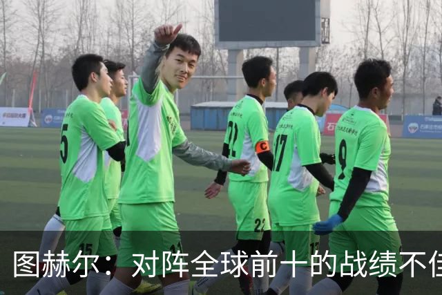 图赫尔：对阵全球前十的战绩不佳？世界杯上我们战胜了三支这样的球队