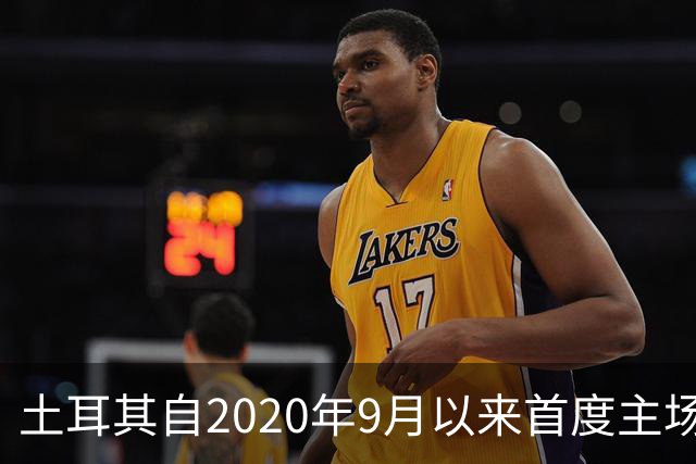 土耳其自2020年9月以来首度主场失利，终结不败神话