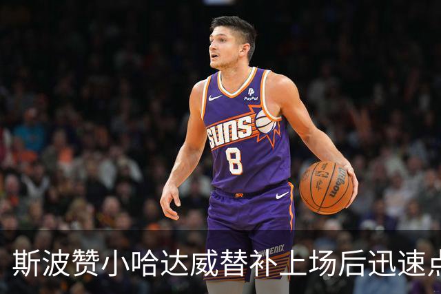 斯波赞小哈达威替补上场后迅速点燃进攻，随时可能迎来爆发