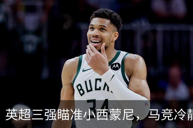 英超三强瞄准小西蒙尼，马竞冷静应对转会传闻