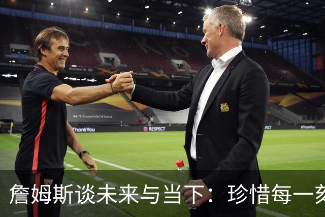 詹姆斯谈未来与当下：珍惜每一刻的篮球生涯