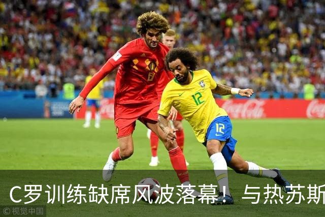 C罗训练缺席风波落幕！与热苏斯坦诚对话确立重要性